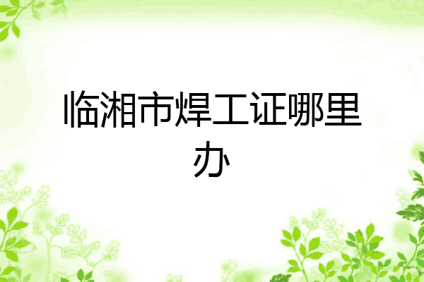 临湘市焊工证哪里办
