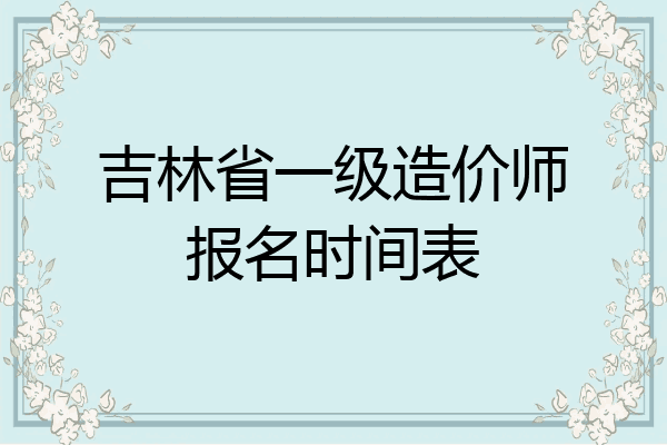 吉林省一级造价师报名时间表