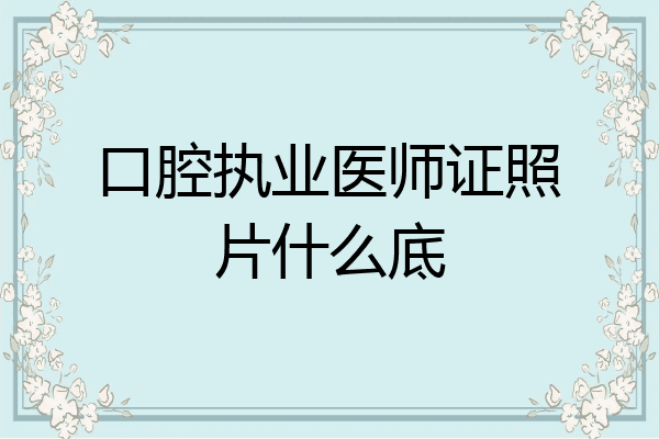 口腔执业医师证照片什么底