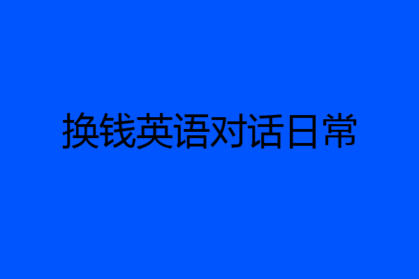 换钱英语对话日常