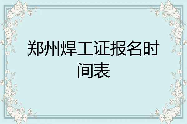 郑州焊工证报名时间表