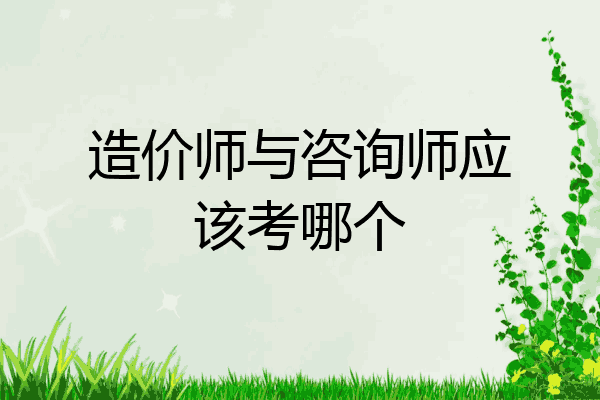 造价师与咨询师应该考哪个