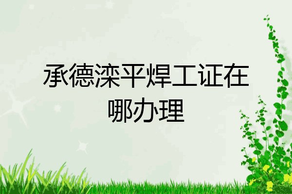 承德滦平焊工证在哪办理