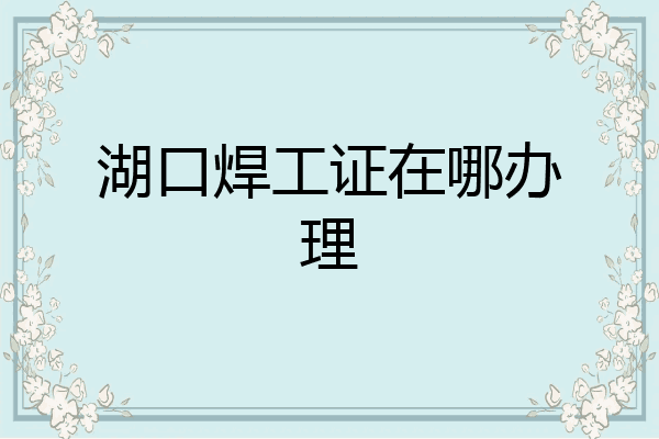 湖口焊工证在哪办理