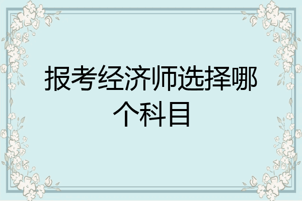 报考经济师选择哪个科目