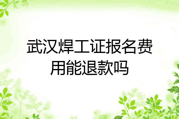 武汉焊工证报名费用能退款吗