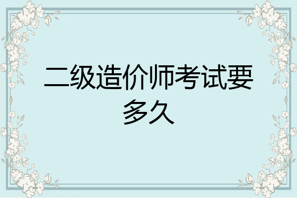 二级造价师考试要多久