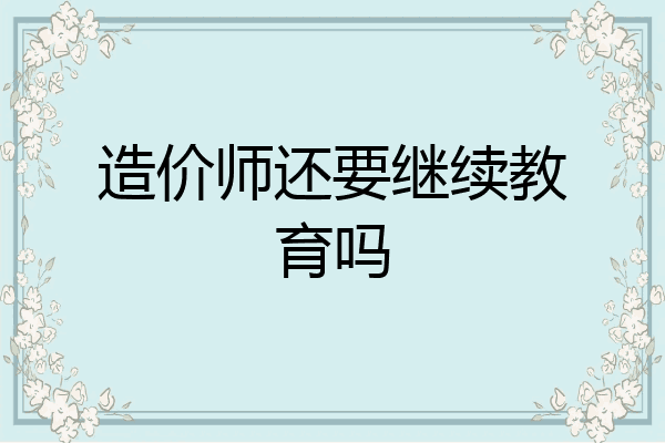 造价师还要继续教育吗