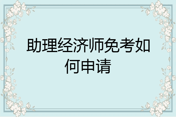助理经济师免考如何申请