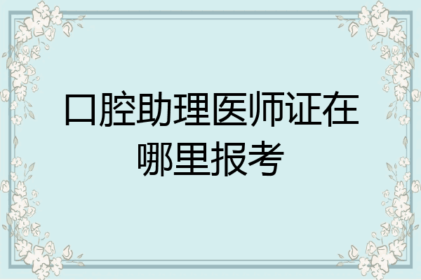 口腔助理医师证在哪里报考