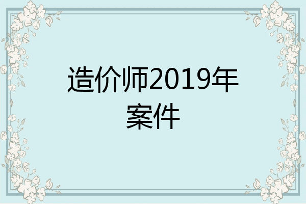 造价师2019年案件