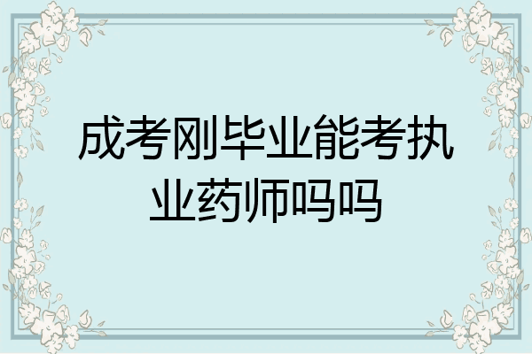 成考刚毕业能考执业药师吗吗