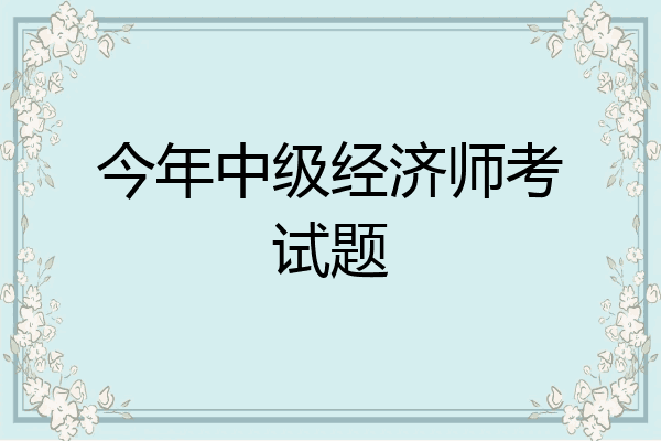 今年中级经济师考试题