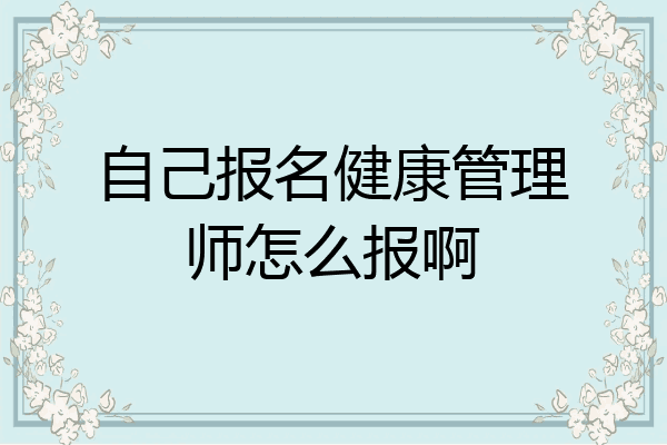 自己报名健康管理师怎么报啊