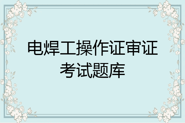 电焊工操作证审证考试题库