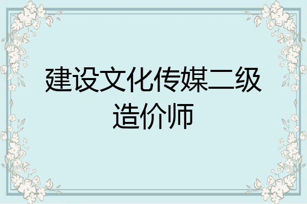 建设文化传媒二级造价师