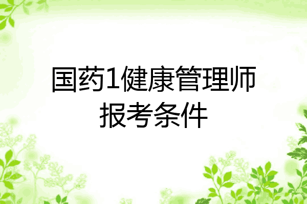 国药1健康管理师报考条件
