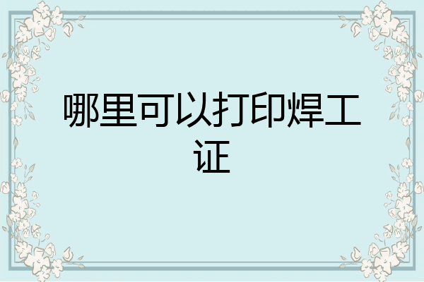 哪里可以打印焊工证