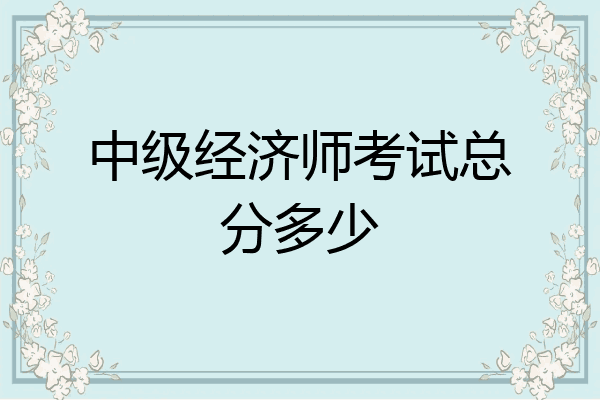 中级经济师考试总分多少
