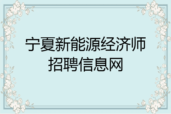 宁夏新能源经济师招聘信息网