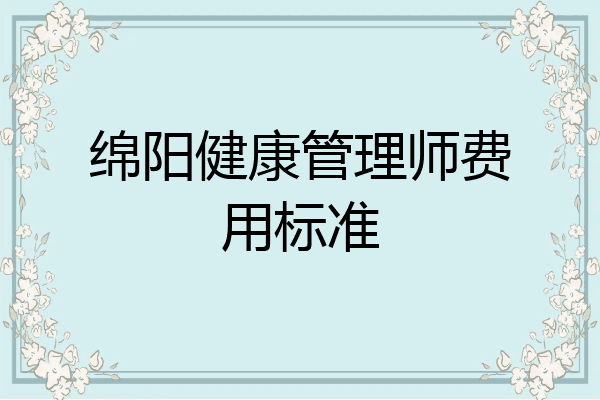 绵阳健康管理师费用标准