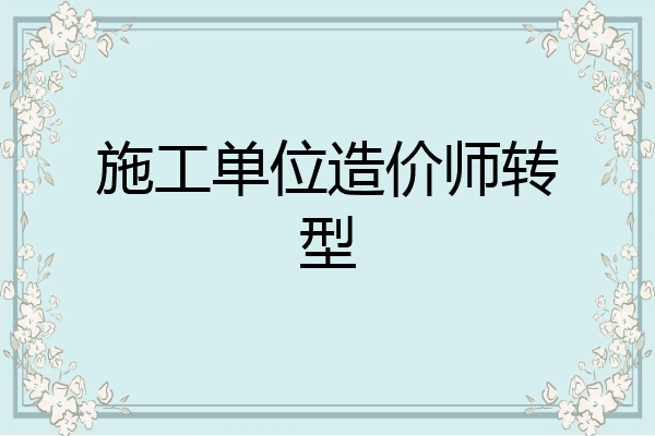 施工单位造价师转型