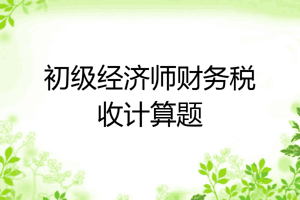 初级经济师财务税收计算题