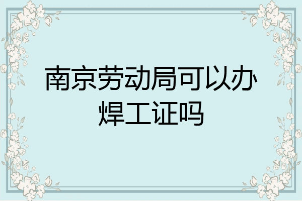 南京劳动局可以办焊工证吗