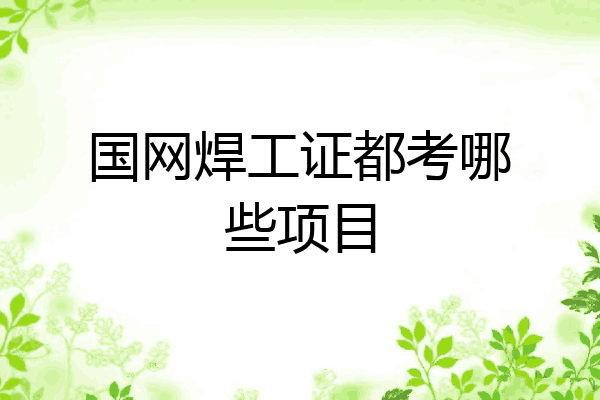 国网焊工证都考哪些项目