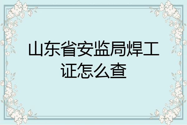 山东省安监局焊工证怎么查