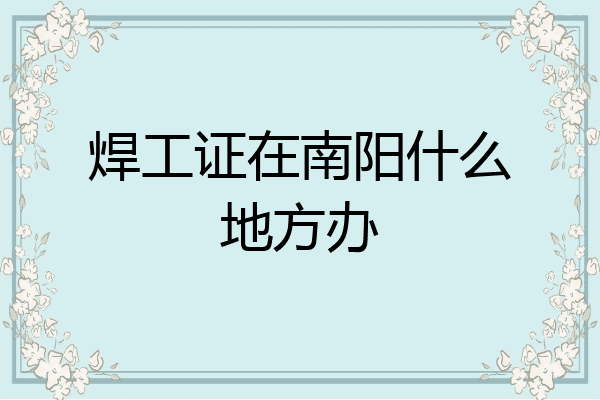 焊工证在南阳什么地方办