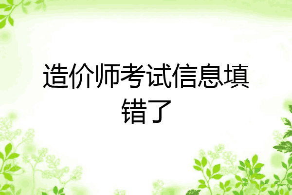 造价师考试信息填错了