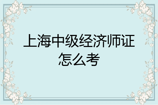 上海中级经济师证怎么考