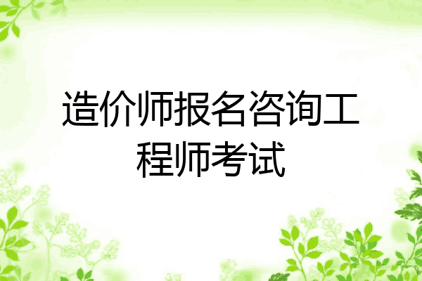造价师报名咨询工程师考试