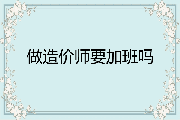 做造价师要加班吗