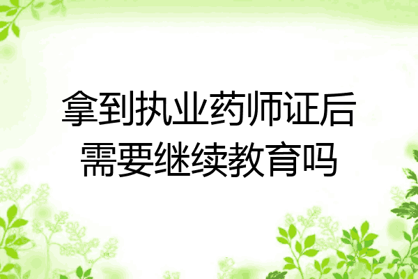 拿到执业药师证后需要继续教育吗