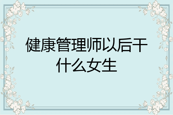 健康管理师以后干什么女生