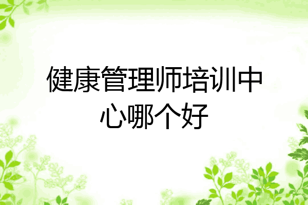 健康管理师培训中心哪个好