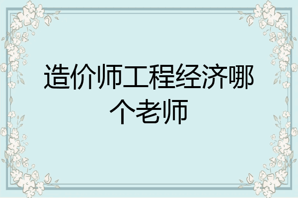 造价师工程经济哪个老师