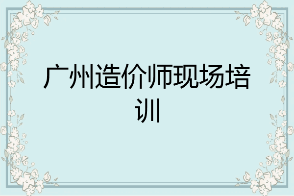广州造价师现场培训