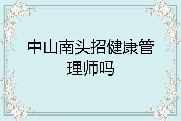 中山南头招健康管理师吗
