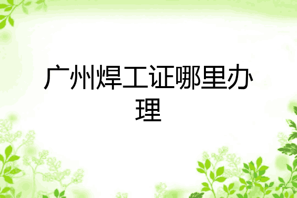 广州焊工证哪里办理