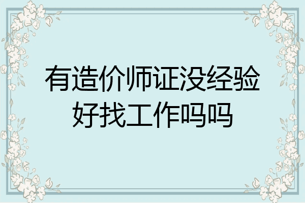 有造价师证没经验好找工作吗吗
