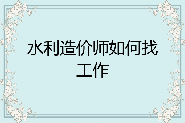 水利造价师如何找工作