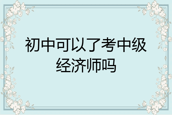初中可以了考中级经济师吗