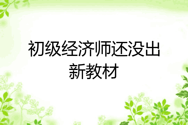 初级经济师还没出新教材