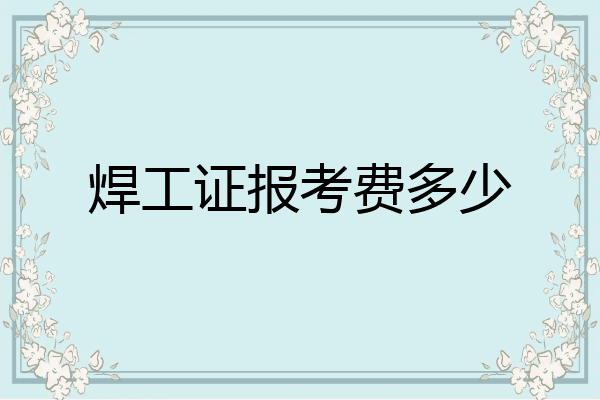 焊工证报考费多少