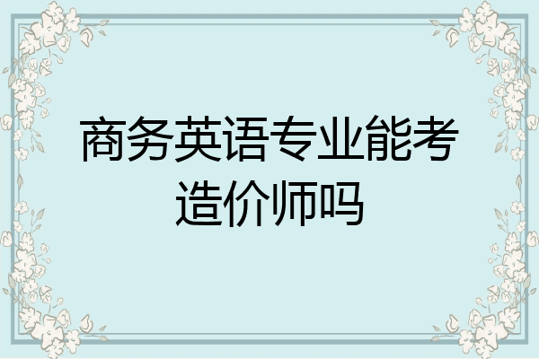 商务英语专业能考造价师吗