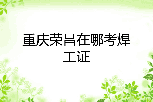 重庆荣昌在哪考焊工证