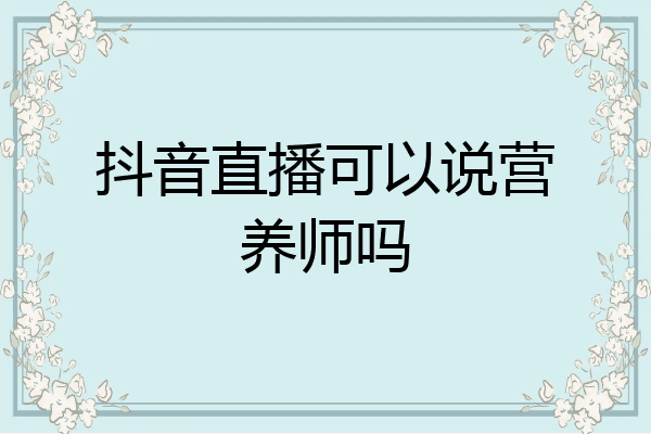 抖音直播可以说营养师吗